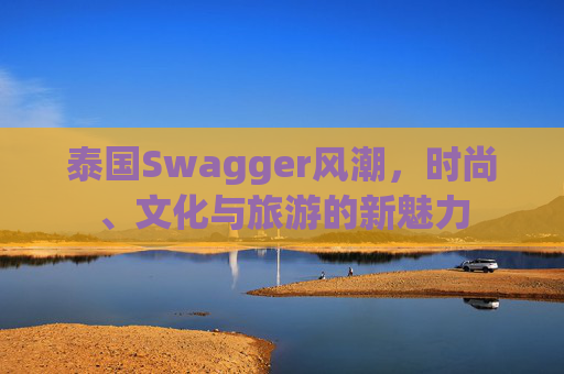 泰国Swagger风潮，时尚、文化与旅游的新魅力